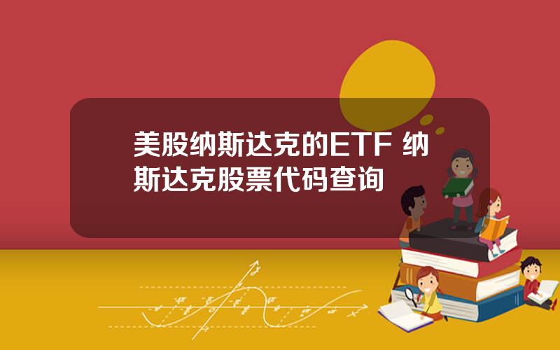 美股纳斯达克的ETF 纳斯达克股票代码查询